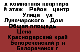3-х комнатная квартира 2-й этаж › Район ­ центр › Улица ­ ул. Луначарского › Дом ­ 1 › Общая площадь ­ 66 › Цена ­ 2 300 000 - Краснодарский край, Белореченский р-н, Белореченск г. Недвижимость » Квартиры продажа   